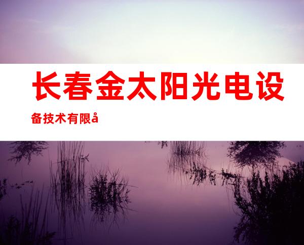 长春金太阳光电设备技术有限公司