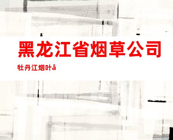 黑龙江省烟草公司牡丹江烟叶公司宁安分公司